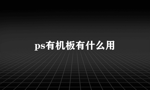 ps有机板有什么用