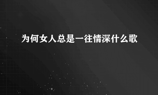 为何女人总是一往情深什么歌