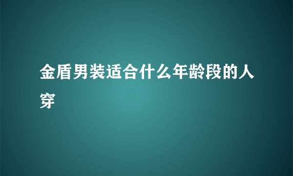 金盾男装适合什么年龄段的人穿