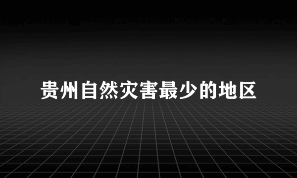 贵州自然灾害最少的地区