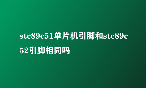 stc89c51单片机引脚和stc89c52引脚相同吗