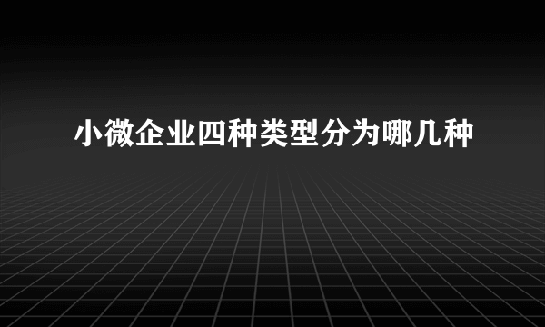 小微企业四种类型分为哪几种