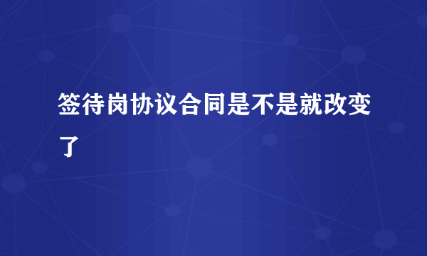 签待岗协议合同是不是就改变了