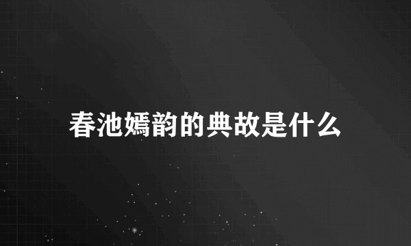 春池嫣韵的典故是什么