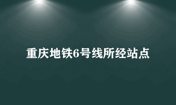 重庆地铁6号线所经站点