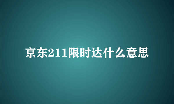 京东211限时达什么意思