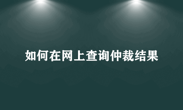 如何在网上查询仲裁结果