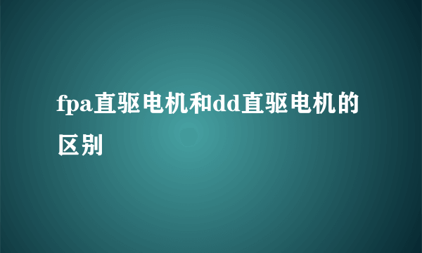 fpa直驱电机和dd直驱电机的区别