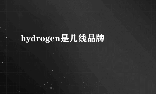 hydrogen是几线品牌