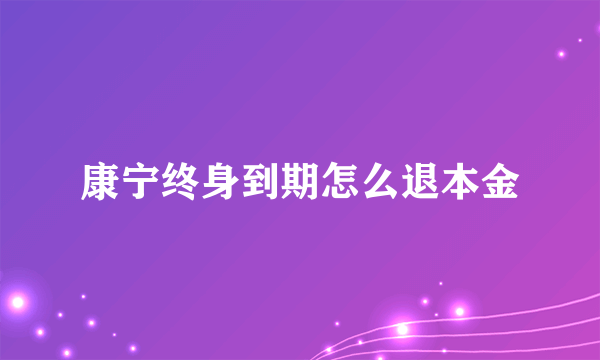 康宁终身到期怎么退本金