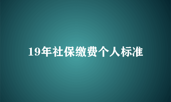 19年社保缴费个人标准