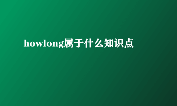 howlong属于什么知识点