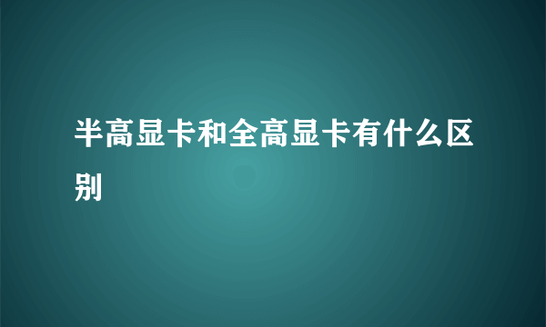 半高显卡和全高显卡有什么区别