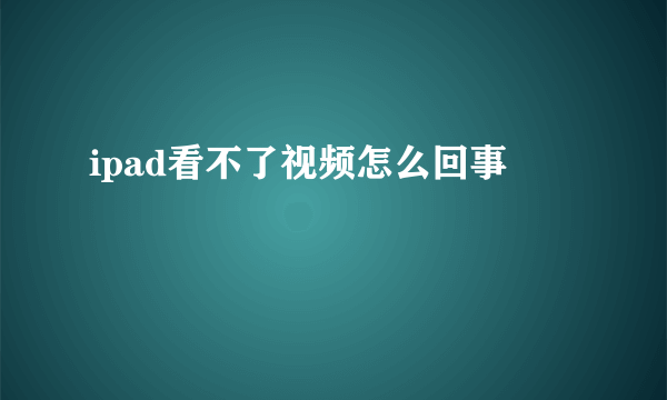 ipad看不了视频怎么回事