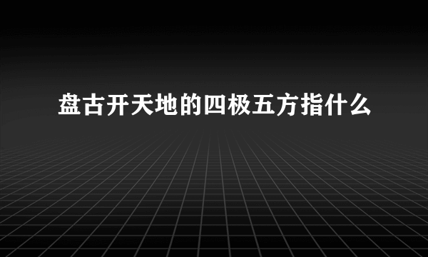 盘古开天地的四极五方指什么