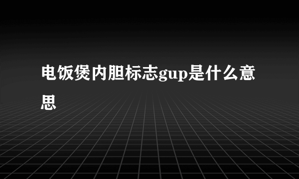 电饭煲内胆标志gup是什么意思