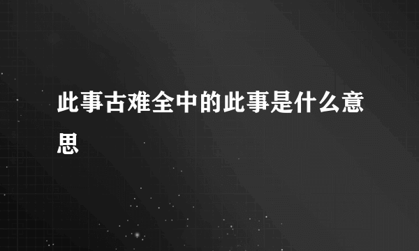 此事古难全中的此事是什么意思