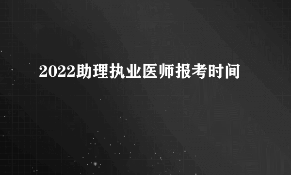 2022助理执业医师报考时间