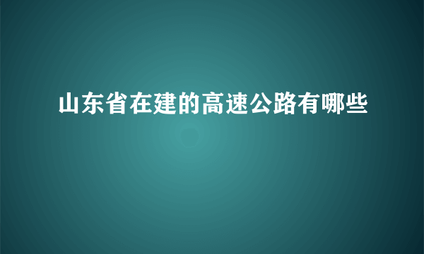 山东省在建的高速公路有哪些