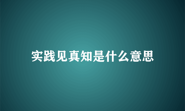 实践见真知是什么意思