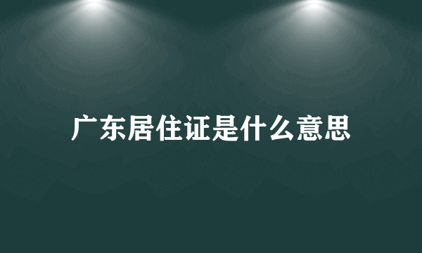 广东居住证是什么意思