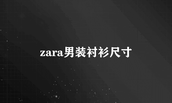 zara男装衬衫尺寸