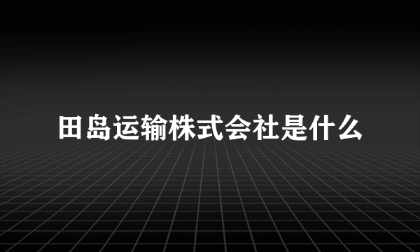 田岛运输株式会社是什么