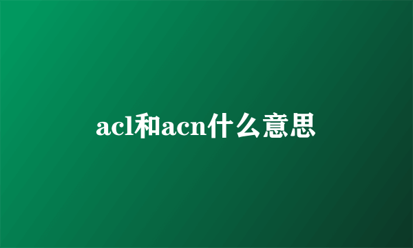 acl和acn什么意思