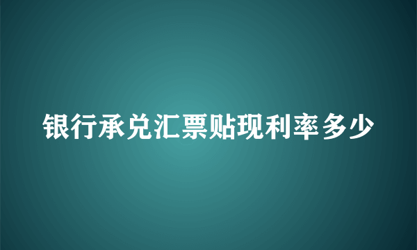 银行承兑汇票贴现利率多少