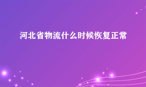 河北省物流什么时候恢复正常