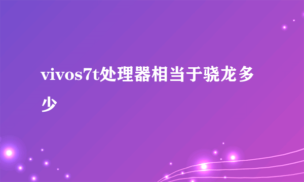 vivos7t处理器相当于骁龙多少