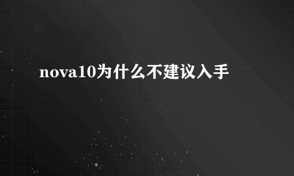 nova10为什么不建议入手