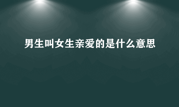 男生叫女生亲爱的是什么意思