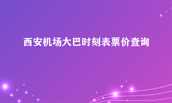 西安机场大巴时刻表票价查询