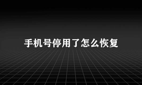 手机号停用了怎么恢复