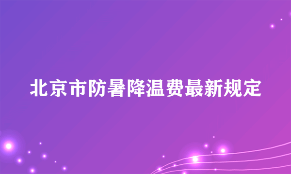 北京市防暑降温费最新规定