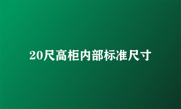 20尺高柜内部标准尺寸