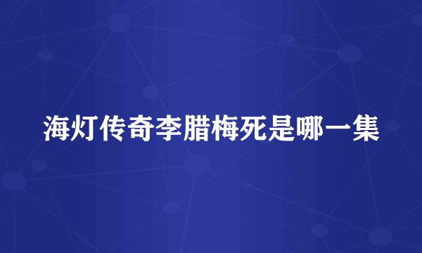 海灯传奇李腊梅死是哪一集