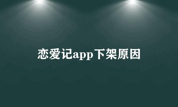 恋爱记app下架原因