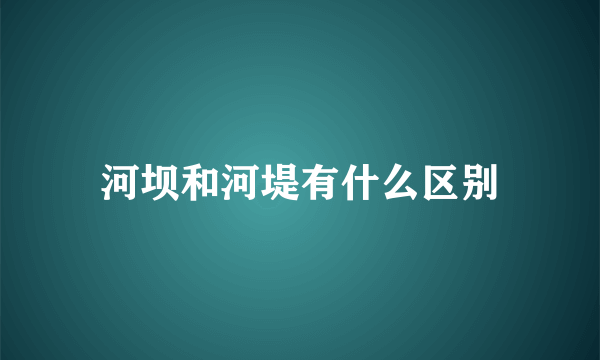 河坝和河堤有什么区别