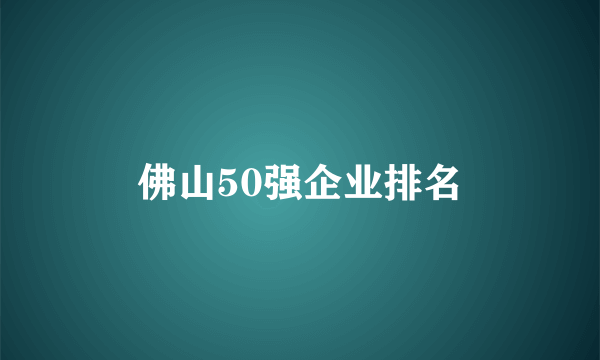 佛山50强企业排名