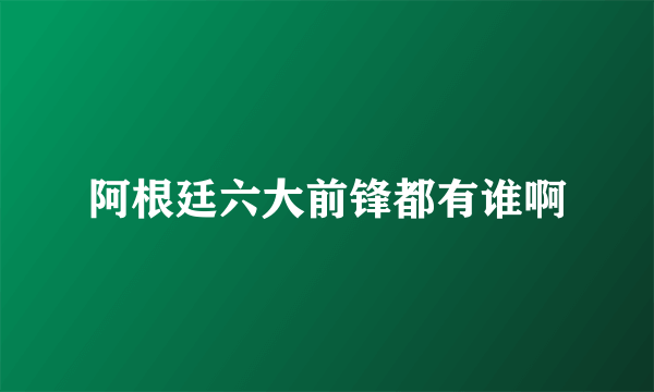 阿根廷六大前锋都有谁啊