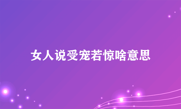 女人说受宠若惊啥意思