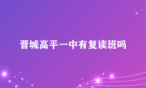 晋城高平一中有复读班吗