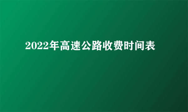 2022年高速公路收费时间表