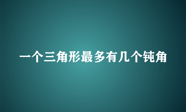 一个三角形最多有几个钝角