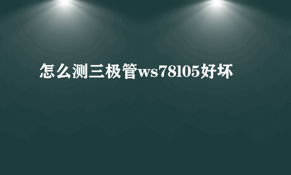 怎么测三极管ws78l05好坏