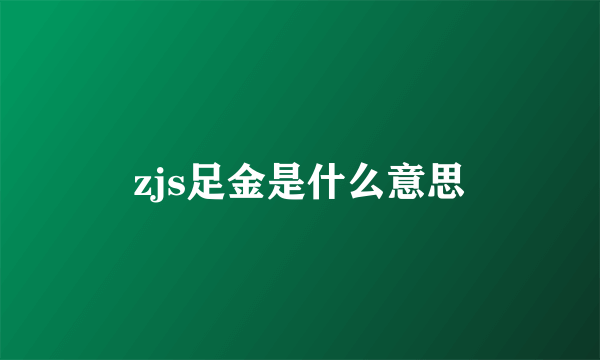 zjs足金是什么意思