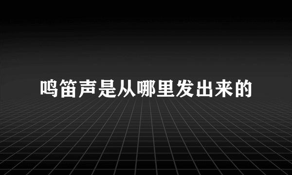 鸣笛声是从哪里发出来的