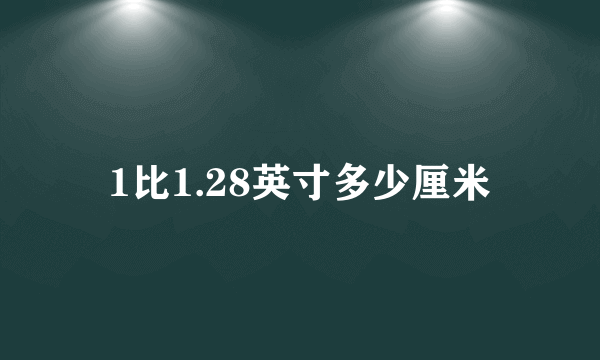 1比1.28英寸多少厘米